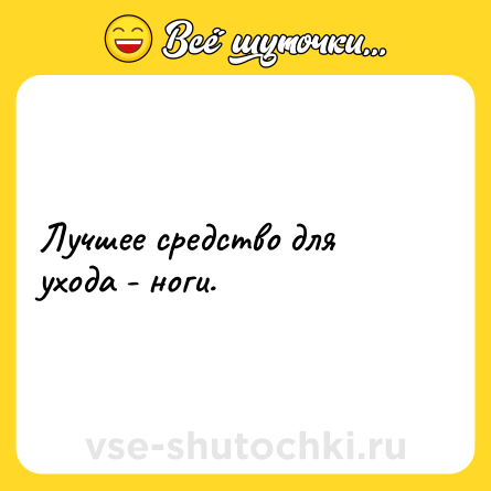 Шутка: Лучшее средство для ухода - ноги.