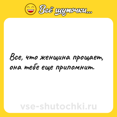 Шутка: Все, что женщина прощает, она тебе еще припомнит.
