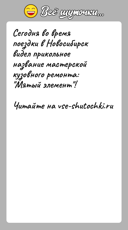 История: Сегодня во время поездки в Новосибирск видел прикольное название мастерской кузовного ремонта: Мятый элемент !