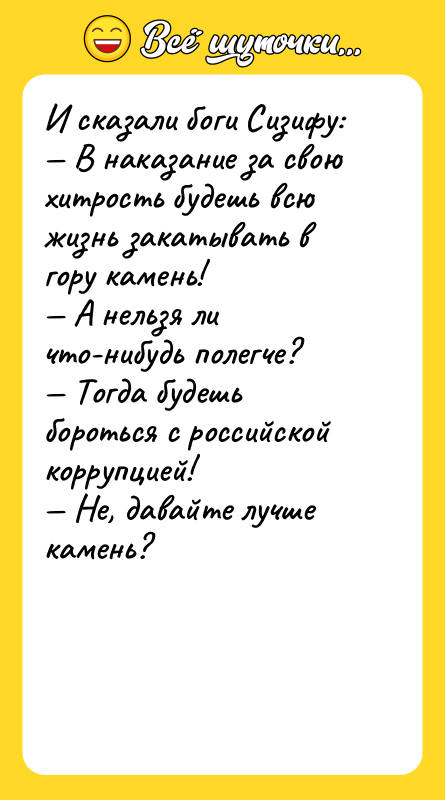 И сказали боги Сизифу: — В наказание за свою хитрость