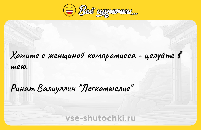 Цитата: Хотите с женщиной компромисса - целуйте в шею. Ринат Валиуллин Легкомыслие