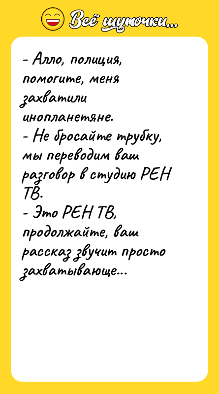 - Алло, полиция, помогите, меня захватили инопланетяне. - Не бросайте