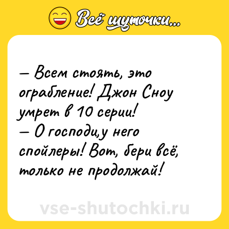 Шутка: — Всем стоять, это ограбление! Джон Сноу умрет в 10 серии! <br>— О господи,у него спойлеры! Вот, бери всё, только не продолжай!
