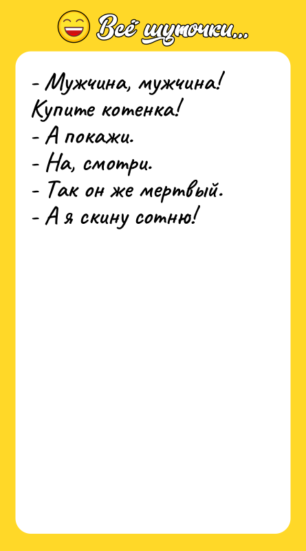 - Мужчина, мужчина! Купите котенка! - А покажи. - На,