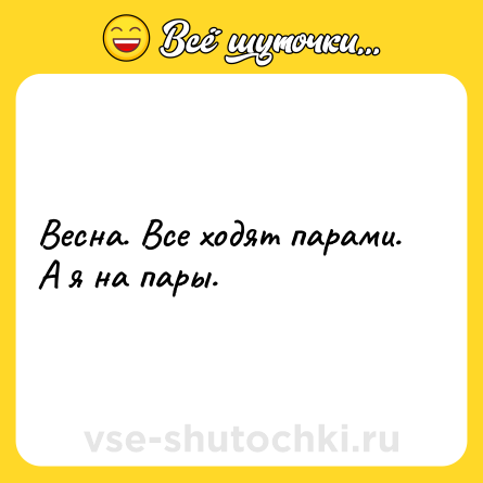 Шутка: Весна. Все ходят парами. А я на пары.