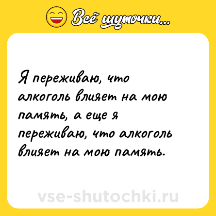 Шутка: Я переживаю, что алкоголь влияет на мою память, а еще я переживаю, что алкоголь влияет на мою память.