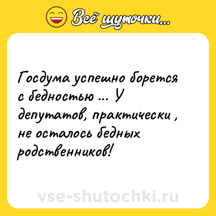 Шутка: Госдума успешно борется с бедностью ... У депутатов, практически , не осталось бедных родственников!