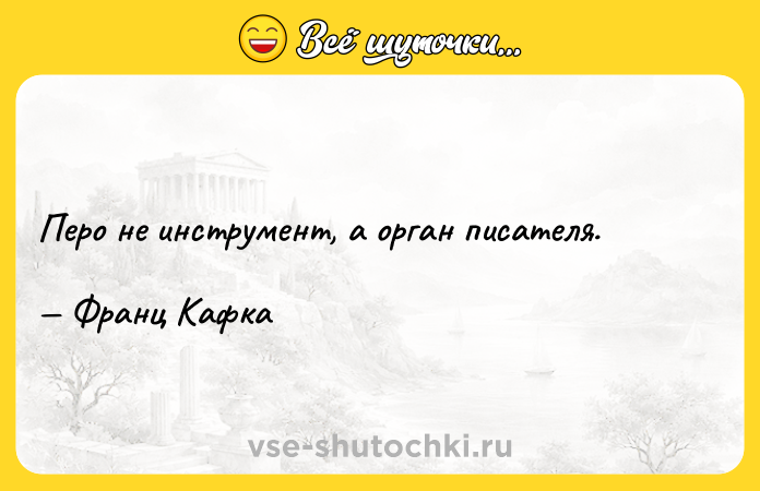 Цитата: Перо не инструмент, а орган писателя. Франц Кафка