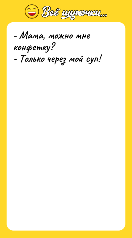 Шутка: - Мама, можно мне конфетку?- Только через мой суп!