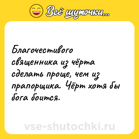 Шутка: Благочестивого священника из чёрта сделать проще, чем из прапорщика. Чёрт хотя бы бога боится.