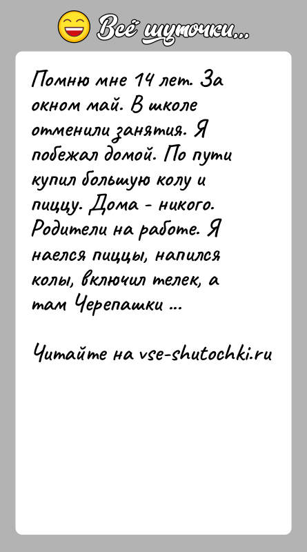 История: Помню мне 14 лет. За окном май. В школе отменили занятия. Я побежал домой. По пути купил большую колу и