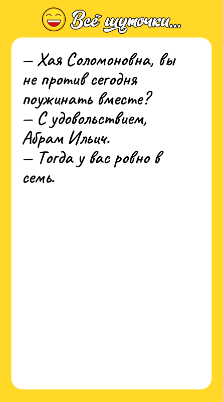 — Хая Соломоновна, вы не против сегодня поужинать вместе? —