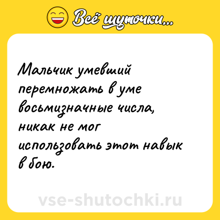 Шутка: Мальчик умевший перемножать в уме восьмизначные числа, никак не мог использовать этот навык в бою.