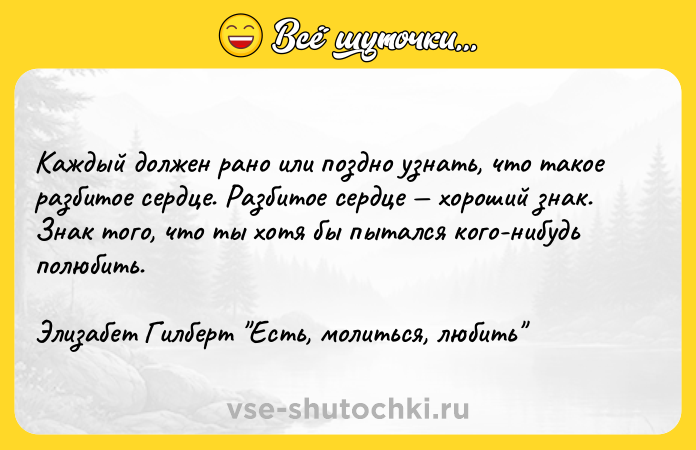 Цитата: Каждый должен рано или поздно узнать, что такое разбитое сердце. Разбитое сердце хороший знак. Знак того, что ты хотя бы пытался кого-нибудь полюбить.Элизабет Гилберт Есть, молиться, любить