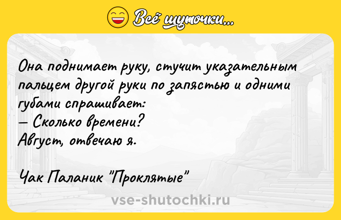 Цитата: Она поднимает руку, стучит указательным пальцем другой руки по запястью и одними губами спрашивает: Сколько времени?Август, отвечаю я.Чак Паланик Проклятые
