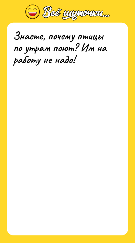 Знаете, почему птицы по утрам поют? Им на работу не
