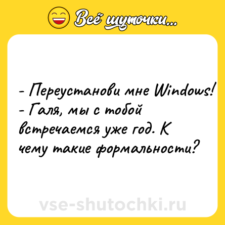 Шутка: - Переустанови мне Windows!<br>- Галя, мы с тобой встречаемся уже год. К чему такие формальности?