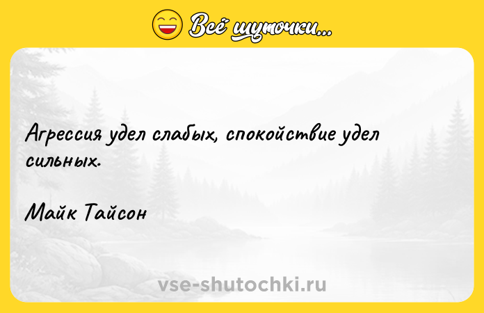 Цитата: Агрессия удел слабых, спокойствие удел сильных.Майк Тайсон
