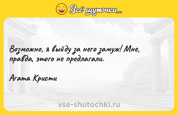 Цитата: Возможно, я выйду за него замуж! Мне, правда, этого не предлагали.Агата Кристи