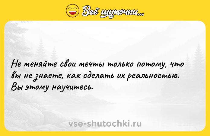 Цитата: Не меняйте свои мечты только потому, что вы не знаете, как сделать их реальностью. Вы этому научитесь.