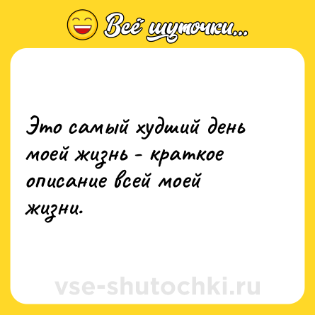 Шутка: Это самый худший день моей жизнь - краткое описание всей моей жизни.