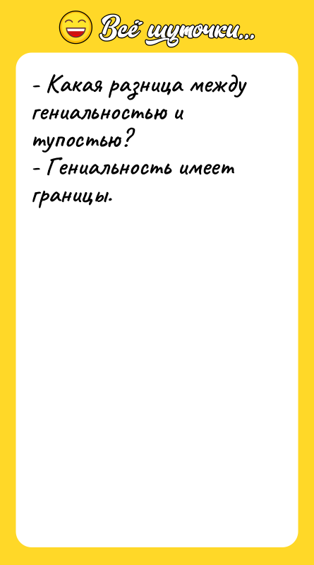 - Какая разница между гениальностью и тупостью? - Гениальность имеет