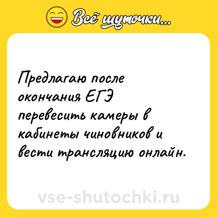 Шутка: Предлагаю после окончания ЕГЭ перевесить камеры в кабинеты чиновников и вести трансляцию онлайн.