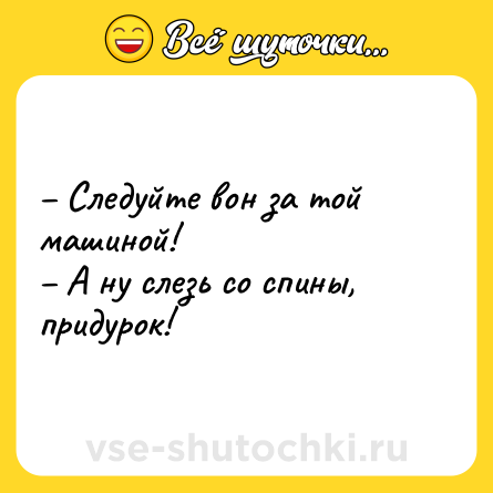 Шутка: – Следуйте вон за той машиной!<br>– А ну слезь со спины, придурок!