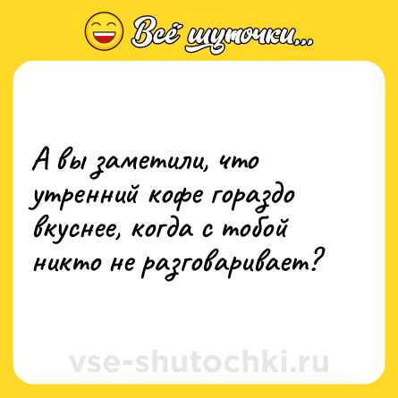 Шутка: А вы заметили, что утренний кофе гораздо вкуснее, когда с тобой никто не разговаривает?