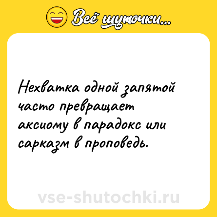 Шутка: Нехватка одной запятой часто превращает аксиому в парадокс или сарказм в проповедь.