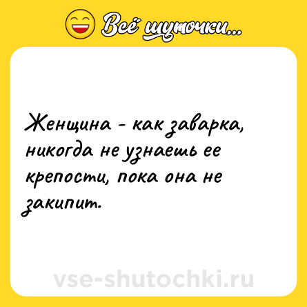 Шутка: Женщина - как заварка, никогда не узнаешь ее крепости, пока она не закипит.