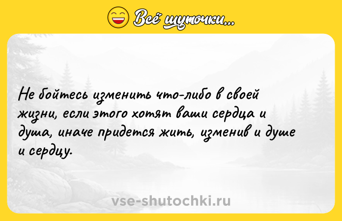 Цитата: Не бойтесь изменить что-либо в своей жизни, если этого хотят ваши сердца и душа, иначе придется жить, изменив и душе и сердцу.