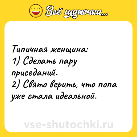 Шутка: Типичная женщина:<br>1) Сделать пару приседаний.<br>2) Свято верить, что попа уже стала идеальной.
