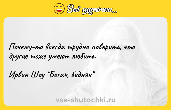 Цитата: Почему-то всегда трудно поверить, что другие тоже умеют любить. Ирвин Шоу Богач, бедняк