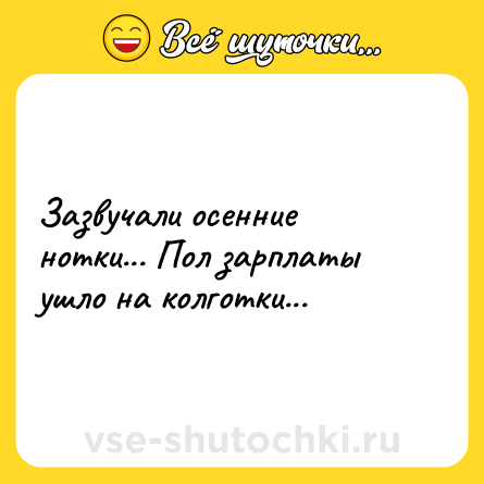 Шутка: Зазвучали осенние нотки... Пол зарплаты ушло на колготки...