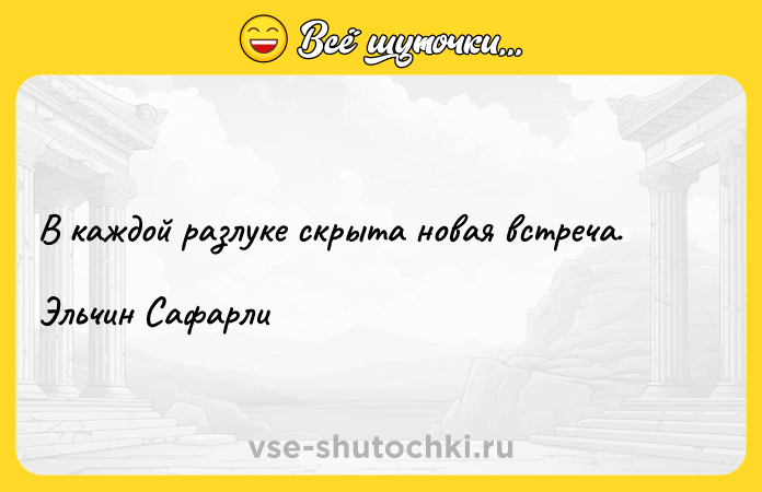 Цитата: В каждой разлуке скрыта новая встреча.Эльчин Сафарли