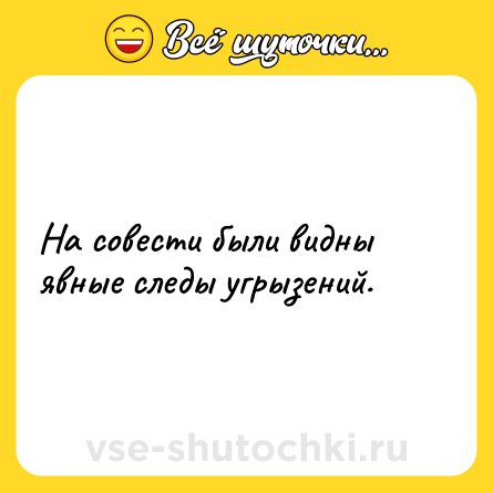 Шутка: На совести были видны явные следы угрызений.