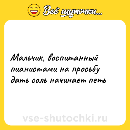 Шутка: Мальчик, воспитанный пианистами на просьбу дать соль начинает петь