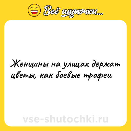 Шутка: Женщины на улицах держат цветы, как боевые трофеи.
