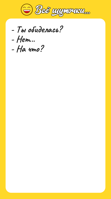 Шутка: - Ты обиделась?- Нет...- На что?