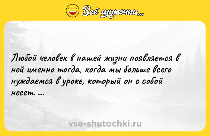 Цитата: Любой человек в нашей жизни появляется в ней именно тогда, когда мы больше всего нуждаемся в уроке, который он с собой несет. Робин Шарма