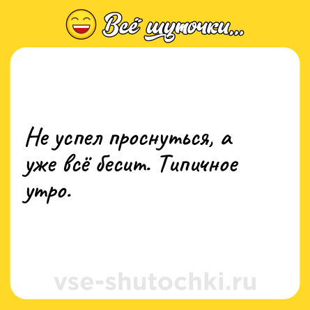 Шутка: Не успел проснуться, а уже всё бесит. Типичное утро.