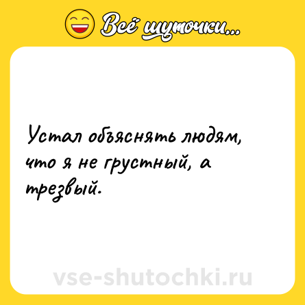 Шутка: Устал объяснять людям, что я не грустный, а трезвый.
