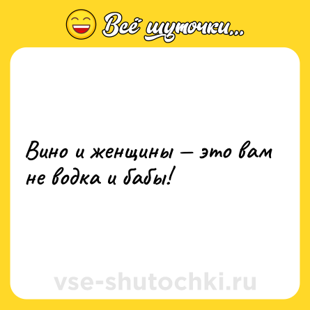 Шутка: Вино и женщины — это вам не водка и бабы!