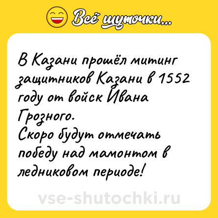 Шутка: В Казани прошёл митинг защитников Казани в 1552 году от войск Ивана Грозного.<br>Скоро будут отмечать победу над мамонтом в ледниковом периоде!