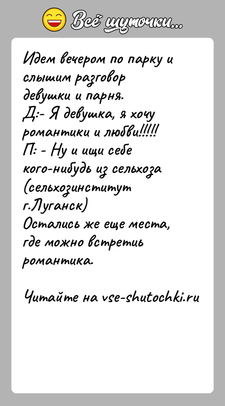 История: Идем вечером по парку и слышим разговор девушки и парня.Д:- Я девушка, я хочу романтики и любви!!!!!П: - Ну и