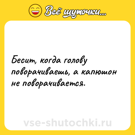 Шутка: Бесит, когда голову поворачиваешь, а капюшон не поворачивается.
