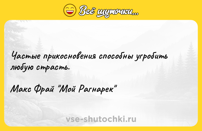 Цитата: Частые прикосновения способны угробить любую страсть.Макс Фрай Мой Рагнарек