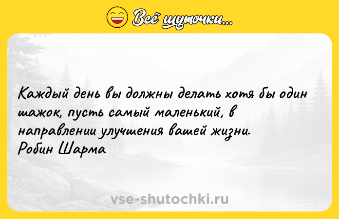 Цитата: Каждый день вы должны делать хотя бы один шажок, пусть самый маленький, в направлении улучшения вашей жизни. Робин Шарма