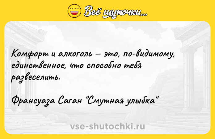 Цитата: Комфорт и алкоголь это, по-видимому, единственное, что способно тебя развеселить.Франсуаза Саган Смутная улыбка